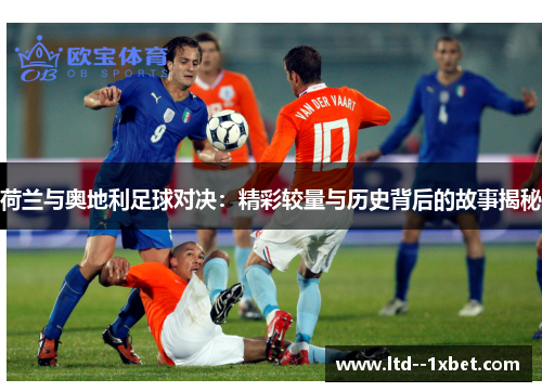 荷兰与奥地利足球对决：精彩较量与历史背后的故事揭秘