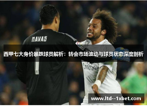 西甲七大身价暴跌球员解析:转会市场波动与球员状态深度剖析 西甲七大身价暴跌球员解析:转会市场波动与球员状态深度剖析