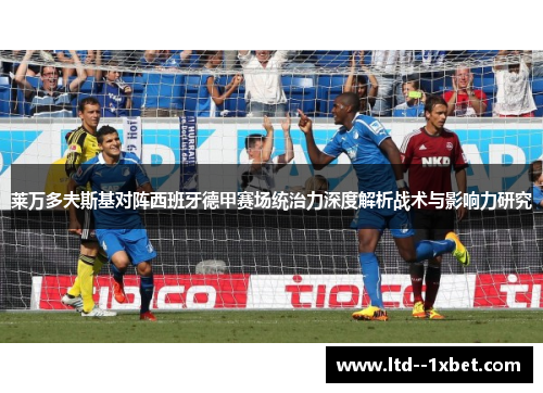莱万多夫斯基对阵西班牙德甲赛场统治力深度解析战术与影响力研究 莱万多夫斯基对阵西班牙德甲赛场统治力深度解析战术与影响力研究