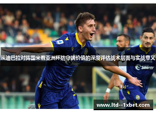 从迪巴拉对阵国米看亚洲杯防守端价值的深度评估战术层面与实战意义 从迪巴拉对阵国米看亚洲杯防守端价值的深度评估战术层面与实战意义