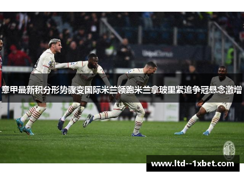 意甲最新积分形势骤变国际米兰领跑米兰拿玻里紧追争冠悬念激增 意甲最新积分形势骤变国际米兰领跑米兰拿玻里紧追争冠悬念激增