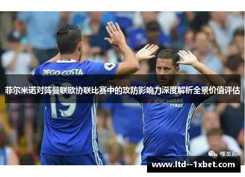 菲尔米诺对阵曼联欧协联比赛中的攻防影响力深度解析全景价值评估 菲尔米诺对阵曼联欧协联比赛中的攻防影响力深度解析全景价值评估