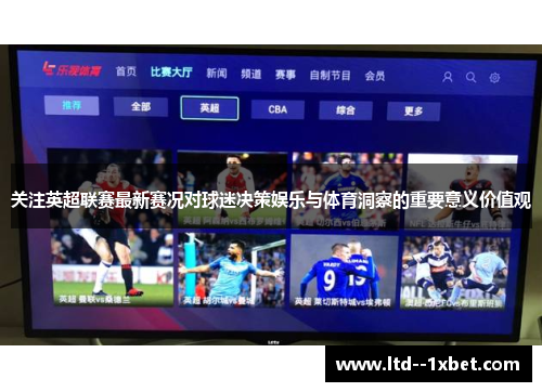 关注英超联赛最新赛况对球迷决策娱乐与体育洞察的重要意义价值观 关注英超联赛最新赛况对球迷决策娱乐与体育洞察的重要意义价值观