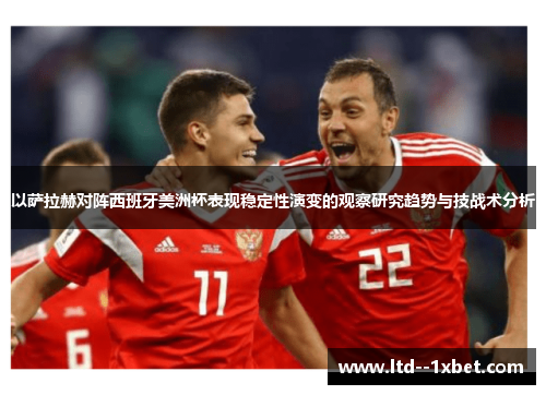 以萨拉赫对阵西班牙美洲杯表现稳定性演变的观察研究趋势与技战术分析 以萨拉赫对阵西班牙美洲杯表现稳定性演变的观察研究趋势与技战术分析