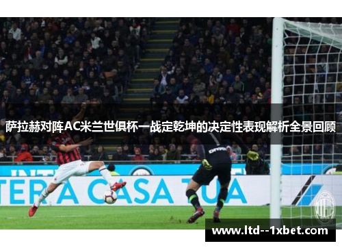 萨拉赫对阵AC米兰世俱杯一战定乾坤的决定性表现解析全景回顾