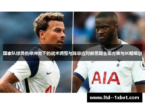 国家队球员伤停冲击下的战术调整与阵容应对新思路全面方案与长期规划