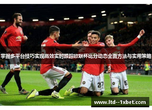 掌握多平台技巧实现高效实时跟踪欧联杯比分动态全面方法与实用策略