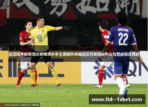 亚冠精英联赛淘汰赛横滨水手主场憾负关键战役引发球迷热议与晋级悬念再起