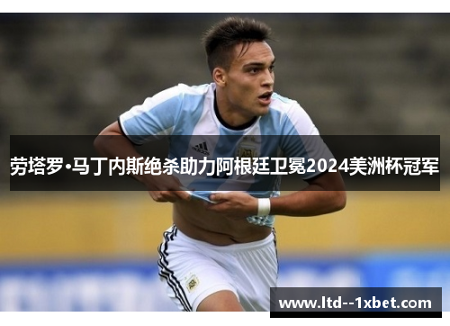 劳塔罗·马丁内斯绝杀助力阿根廷卫冕2024美洲杯冠军 劳塔罗·马丁内斯绝杀助力阿根廷卫冕2024美洲杯冠军