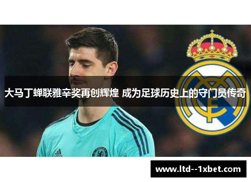 大马丁蝉联雅辛奖再创辉煌 成为足球历史上的守门员传奇