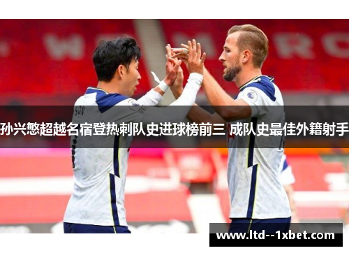 孙兴慜超越名宿登热刺队史进球榜前三 成队史最佳外籍射手