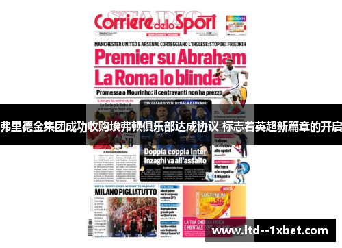 弗里德金集团成功收购埃弗顿俱乐部达成协议 标志着英超新篇章的开启 弗里德金集团成功收购埃弗顿俱乐部达成协议 标志着英超新篇章的开启