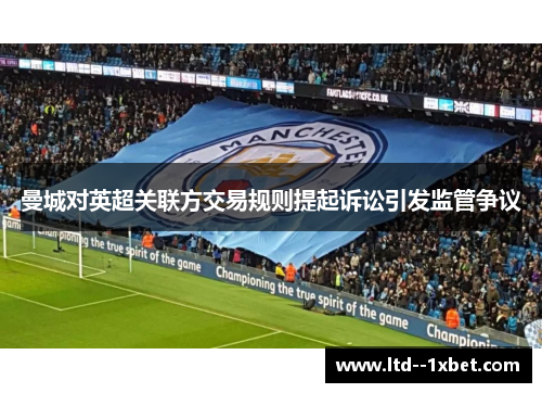 曼城对英超关联方交易规则提起诉讼引发监管争议 曼城对英超关联方交易规则提起诉讼引发监管争议