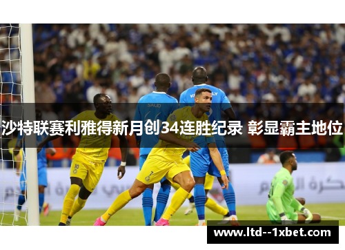 沙特联赛利雅得新月创34连胜纪录 彰显霸主地位