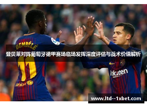 登贝莱对阵葡萄牙德甲赛场临场发挥深度评估与战术价值解析
