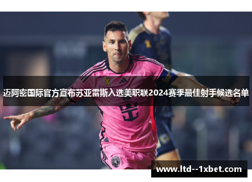 迈阿密国际官方宣布苏亚雷斯入选美职联2024赛季最佳射手候选名单 迈阿密国际官方宣布苏亚雷斯入选美职联2024赛季最佳射手候选名单