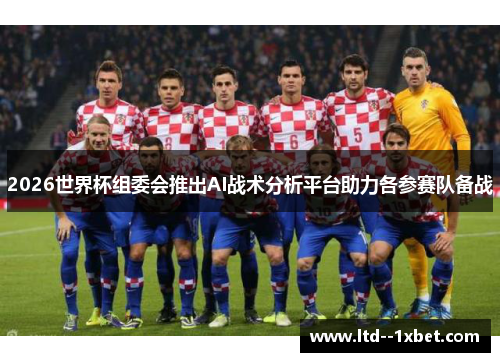 2026世界杯组委会推出AI战术分析平台助力各参赛队备战
