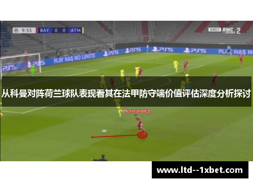 从科曼对阵荷兰球队表现看其在法甲防守端价值评估深度分析探讨 从科曼对阵荷兰球队表现看其在法甲防守端价值评估深度分析探讨