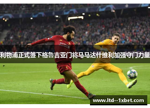 利物浦正式签下格鲁吉亚门将马马达什维利加强守门力量 利物浦正式签下格鲁吉亚门将马马达什维利加强守门力量