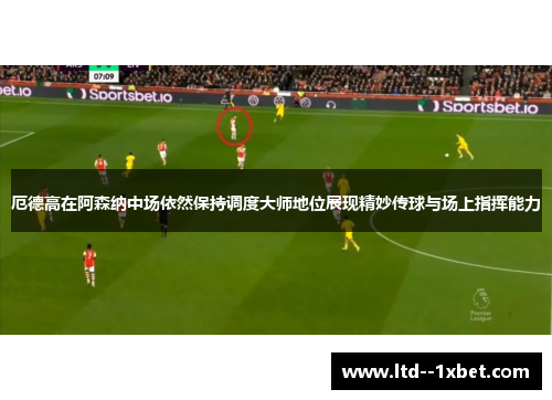 厄德高在阿森纳中场依然保持调度大师地位展现精妙传球与场上指挥能力 厄德高在阿森纳中场依然保持调度大师地位展现精妙传球与场上指挥能力