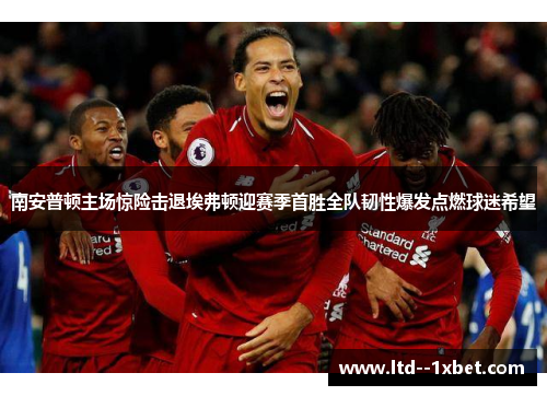 南安普顿主场惊险击退埃弗顿迎赛季首胜全队韧性爆发点燃球迷希望