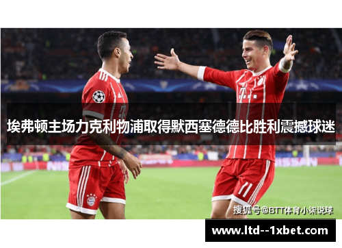 埃弗顿主场力克利物浦取得默西塞德德比胜利震撼球迷