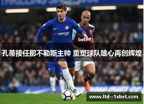 孔蒂接任那不勒斯主帅 重塑球队雄心再创辉煌