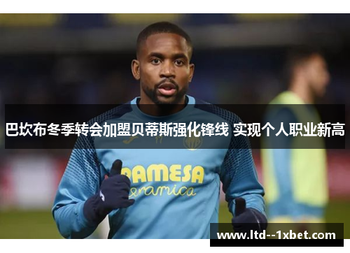 巴坎布冬季转会加盟贝蒂斯强化锋线 实现个人职业新高