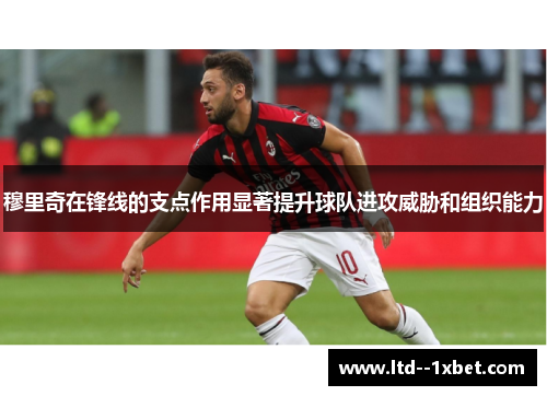 穆里奇在锋线的支点作用显著提升球队进攻威胁和组织能力