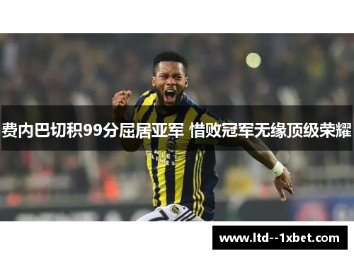 费内巴切积99分屈居亚军 惜败冠军无缘顶级荣耀