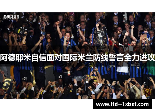 阿德耶米自信面对国际米兰防线誓言全力进攻