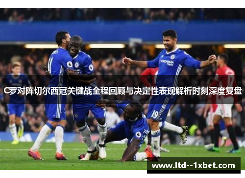 C罗对阵切尔西冠关键战全程回顾与决定性表现解析时刻深度复盘