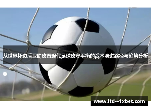 从世界杯边后卫助攻看现代足球攻守平衡的战术演进路径与趋势分析