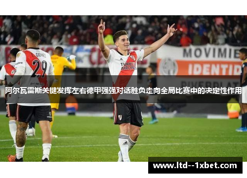 阿尔瓦雷斯关键发挥左右德甲强强对话胜负走向全局比赛中的决定性作用