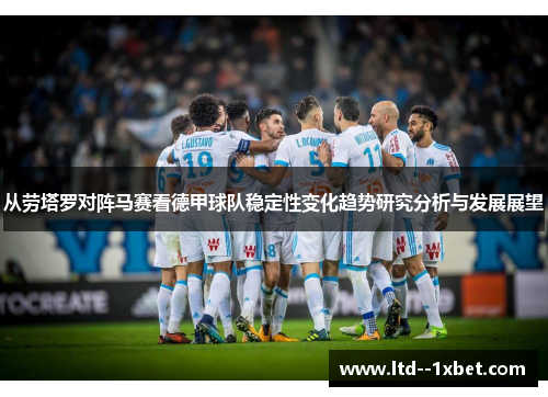 从劳塔罗对阵马赛看德甲球队稳定性变化趋势研究分析与发展展望 从劳塔罗对阵马赛看德甲球队稳定性变化趋势研究分析与发展展望
