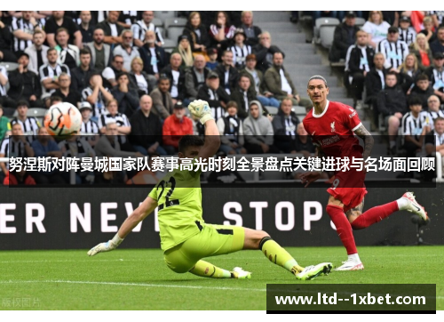 努涅斯对阵曼城国家队赛事高光时刻全景盘点关键进球与名场面回顾 努涅斯对阵曼城国家队赛事高光时刻全景盘点关键进球与名场面回顾