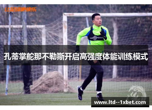 孔蒂掌舵那不勒斯开启高强度体能训练模式 孔蒂掌舵那不勒斯开启高强度体能训练模式