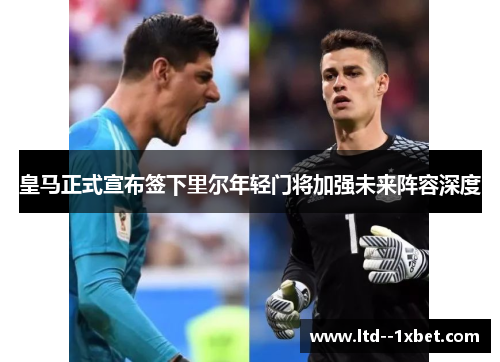 皇马正式宣布签下里尔年轻门将加强未来阵容深度 皇马正式宣布签下里尔年轻门将加强未来阵容深度