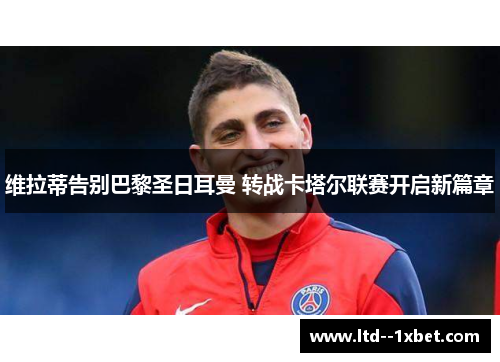 维拉蒂告别巴黎圣日耳曼 转战卡塔尔联赛开启新篇章 维拉蒂告别巴黎圣日耳曼 转战卡塔尔联赛开启新篇章