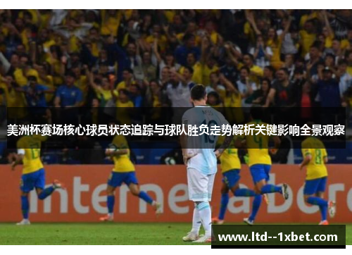 美洲杯赛场核心球员状态追踪与球队胜负走势解析关键影响全景观察 美洲杯赛场核心球员状态追踪与球队胜负走势解析关键影响全景观察