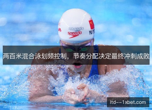 两百米混合泳划频控制，节奏分配决定最终冲刺成败